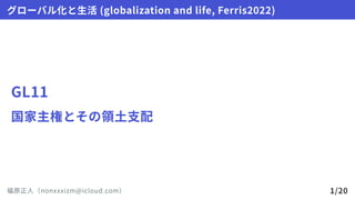 GL11
国家主権とその領土支配
グローバル化と生活(globalizationandlife,Ferris2022)
福原正人（nonxxxizm@icloud.com） 1/20
 