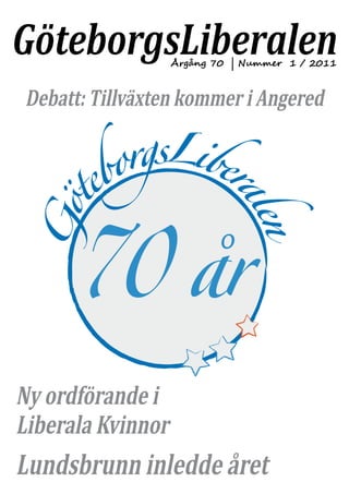 GöteborgsLiberalen Årgång 70 | Nummer 1 / 2011



Debatt: Tillväxten kommer i Angered




Ny ordförande i
Liberala Kvinnor
Lundsbrunn inledde året
 