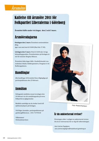 Årsmöte

                  Kallelse till årsmöte 2011 för
                  Folkpartiet Liberalerna i Göteborg
                  Årsmötet hålls under två dagar, den 2 och 5 mars.



                  Årsmötesdagarna
                  Onsdagen den 2 mars: Årsmötets motionsbehan-
                  dling
                  äger rum med start kl 18.00 (fika från 17:30).

                  Lördagen den 5 mars: Från kl 10.00 sker övriga
                  behandlingspunkter. Årsmötestalare på lördagen är
                  vår EU-minister Birgitta Ohlsson.

                  Årsmötets båda dagar hålls i Studieförbundet vux-
                  enskolans lokaler, Redbergsteatern, Örngatan 6 vid
                  Redbergsplatsen.



                  Handlingar
                   Alla handlingar till årsmötet finns tillgängliga på
                   partiexpeditionen den 23 februari.




                   Anmälan
                   Deltagande meddelas senast torsdagen den
                   24 februari via vår anmälningssida på www.
                   folkpartiet.se/gbganmalan

                   Meddela samtidigt om du önskar lunch till
                   självkostnadspris på lördagen.

                   Vid frågor, kontakta partiexpeditionen på
                   goteborg@liberal.se / 031-719 90 60
                                                                         Är du auktoriserad revisor?
                   Välkommen!
                   Förbundsstyrelsen                                     Föreningen söker i nuläget en auktoriserad revisor.
                                                                         Om du är intresserad, hör av dig till valberedningen.

                                                                         Ann Catrine Fogelgren
                                                                         ann.catrine.fogelgren@stadshuset.goteborg.se




10   GöteborgsLiberalen 1/2011
 