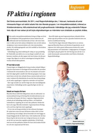 Regionen
FP aktiva i regionen
Det första sammanträdet, för 2011, med Regionfullmäktige den, 1 februari, hanterade ett antal
intressanta frågor och aktivt arbete från den liberala gruppen. I en interpellationsdebatt, initierad av
Kristdemokraterna, höll undertecknad sitt jungfruanförande i fullmäktige där jag underströk Folkpar-
tiets vilja att man satsar på att bryta stigmatiseringen av människor som drabbats av psykisk ohälsa.


    den andra interpellationsdebatten kring en fråga om brist        Även KD nöjde sig med regionstyrelsens yrkande då den

I   på vårdplatser höll gruppledaren Jonas Andersson ett
    anförande där han konstaterade att han i det stora hela
inte är säker på att det saknas vårdplatser men att det saknas
                                                                   mötte upp det problem som de i grunden beskrivit även om
                                                                   med en modifierad lösning.
                                                                      Som final för dagen lämnade Folkpartiet in en motion
vårdplatser inom intensivvården och i den intermediära             signerad Mariella Olsson och Kristina Grapenholm om att
vården. Ett ställningstagande som fick medhåll av företrädare      regionen bör införa gratis influensavaccination för samt-
både från V och M.                                                 liga pensionärer och människor i riskgrupperna. Vi hoppas
  Fullmäktige tog också ställning för inköp av nya pendeltåg       naturligtvis på gott gehör för vårt förslag men det lär vi se
för Västtrafik som delvis är av en ny längre modell och som        under kommande sammanträden med Västra Götalands
kommer innebära att alla vagnar inte kan brukas vid alla per-      Regionfullmäktige.
ronger. Nya tågen är en del av satsningarna kring det Västs-
venska infrastrukturpaketet.



I hanteringen av tilläggsbeslut kring arvoden yrkade folkpar-
FP mot höjt arvode

tiet på en återremiss av förslaget till årsarvoden för presidiet
i Institutet för stressmedicin. Det var ett yrkande som tyvärr
inte fick något gehör utanför den liberala gruppen. Som argu-
ment fanns att det inte verkade finnas samma tanke på ett ar-
vode i relation till arbetsbörda så som det finns kring många
av de andra uppdragen i regionens nämnder och styrelser.
  Kort sagt arvodet var satt för högt men den överväldigande
majoriteten i fullmäktige tyckte uppenbarligen att det var
rimligt.



Mariella Olsson höll från folkpartiets sida ett anförande i en
Debatt om hospice för barn

motionsdebatt kring ett förslag från kristdemokraterna om
att inrätta ett hospice för barn i regionen. Regionstyrelsen
yrkade på att fullmäktige skulle ge Hälso- och Sjukvård-
snämnderna i uppdrag att se över den palliativa vården för
barn och unga. Mariella instämde i regionstyrelsens förslag
och sa att hon såg fram emot uppdraget.
  Vi tror inte att hospicevården är den ultimata lösningen
för sjuka barn utan att man vill kunna ordna vård i så stor
utsträckning som möjligt i deras hemmiljö och inte bygga en
hospicebyggnad där de skall vistas. I det stadium där det kan
finnas fog för det så är det mer troligt att barnen är så sjuka
att de bör tas inom den reguljära sjukvården. Vi höll dock
med om att den palliativa vården för barn dock måste bli bät-
                                                                                                           Daniel Andersson

tre och mer anpassad just för barn.
                                                                                               Ersättare, Regionfullmäktige



                                                                                                              GöteborgsLiberalen 1/2011   11
 