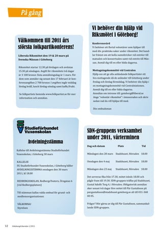 På gång

                                                                       Vi behöver din hjälp vid
                                                                       Riksmötet i Göteborg!
           Välkommen till 2011 års
                                                                       Vi behöver ett flertal volontärer som hjälper till
                                                                       Konferensvärd
           största folkpartikonferens!
                                                                       med div. praktiska saker under riksmötet. Det hand-
                                                                       lar främst om att kolla namnbrickor vid entréer till
                                                                       matsalen och konsertsalen samt vid entrén till Mäs-
           Liberala Riksmötet den 19 & 20 mars på

                                                                       san. Anmäl dig till en eller båda dagarna.
           Svenska Mässan i Göteborg

            Riksmötet startar 12.30 på lördagen och avslutas
            15.30 på söndagen. Avgift för riksmötets två dagar
            är 3 100 kronor. Sista anmälningsdag är 1 mars. För        Hjälp oss att ge alla anländande folkpartister ett
                                                                       Mottagningskommitté vid Centralen


            dem som anmäler sig senast den 17 februari är kon-         bra mottagende då de anländer till Göteborg under
            ferensavgiften 2 700 kronor. I avgiften ingår middag       fredag och lördag förmiddag. Vi behöver din hjälp i
            lördag kväll, lunch lördag-söndag samt kaffe/frukt.        en mottagningskommitté vid Centralstationen.
                                                                       Anmäl dig till en eller båda dagarna.
            Se folkpartiets hemsida www.folkpartiet.se för mer         Anmälan om intresse till: goteborg@liberal.se
            information och anmälan.                                   Ange “volontär riksmötet” i ämnesraden och skriv
                                                                       sedan vad du vill hjälpa till med.

                                                                        Din ombudsman




                                                                   SDN-gruppens verksamhet
                                                                   under 2011, vårterminen
                      Avdelningsstämma
         Kallelse till Avdelningsstämma Studieförbundet
                                                                   Dag och datum              Plats                 Tid


         Vuxenskolan, i Göteborg 30 mars                           Måndagen den 28 mars Stadshuset, Hörsalen 18.00


          KALLELSE                                                 Onsdagen den 4 maj       Stadshuset, Hörsalen 18.00
          SV, Studieförbundet Vuxenskolan, i Göteborg håller
          AVDELNINGSSTÄMMA onsdagen den 30 mars                    Måndagen den 23 maj      Stadshuset, Hörsalen 18.00
          2011, kl 18.00
                                                                   Det serveras fika från 17.30, mötet inleds 18.00 och
          REDBERGSSKOLAN, RedbergsTeatern, Örngatan 6              pågår fram till 19.30. SDN-gruppen träffas på Stadshuset,
          (vid Redbergsplatsen)                                    Gustaf Adolfs Torg 4, i Hörsalen. Obligatorisk anmälan
                                                                   sker senast två dagar före mötet till Pär Gustafsson på
          Till stämman kallas valda ombud för grund- och           par.gustafsson@stadshuset.goteborg.se alt till 031-368
          medlemsorganisationer.                                   00 05.


          VÄLKOMNA!                                                Frågor? Hör gärna av dig till Pär Gustafsson, sammankal-
          Styrelsen                                                lande SDN-gruppen.




12   GöteborgsLiberalen 1/2011
 