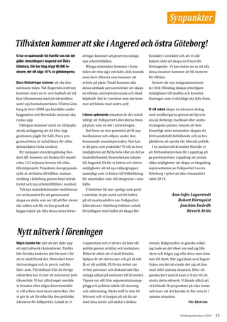 Synpunkter

Tillväxten kommer att ske i Angered och östra Göteborg!
                                              dringar kommer att generera många             bostäder i området och att vi står
                                              nya arbetstillfällen.                         bakom idén att skapa en frizon för
Vi har en spännande tid framför oss när det


                                                Många människor kommer i fram-              företagande. Vi kan redan nu se att alla
gäller utvecklingen i Angered och Östra

                                              tiden att röra sig i området, dels boende     dessa insatser kommer att bli motorer
Göteborg. Där bor idag drygt 90 000 in-

                                              men även tillresta som kommer att             för tillväxt.
vånare, det vill säga 18 % av göteborgarna.

Stora förändringar kommer att ske den         arbeta på plats. Totalt kommer alla             Genom vår nya integrationsminis-
närmaste tiden. Vid Angereds centrum          dessa utökade personrörelser att skapa        ter Erik Ullenhag skapas ytterligare
kommer snart en is- och badhall att stå       en tillväxt, entreprenörsanda och ökad        möjligheter till snabba och kreativa
klar tillsammans med ett närsjukhus           köpkraft. Det är i nordost som det kom-       lösningar som vi skickligt ska lyfta fram.
samt nya bostadsområden. I Östra Göte-        mer att hända med andra ord!
borg är över 1000 nya bostäder under                                                        Vi vill också skapa en närmare dialog
byggnation och Kortedala centrum ska          I denna spännande situation är det också      med medborgarna genom att hyra in
rustas upp.                                   viktigt att Folkpartiet Liberalerna finns     oss på Kvibergs marknad eller andra
   I Bergum kommer snart en rättpsyki-        på plats som en del i utvecklingen.           strategiska platser. Genom att kon-
atrisk anläggning att stå klar, byg-             Det finns en stor potential att få nya     tinuerligt möta människor skapas ett
gnationen pågår för fullt. Flera pro-         medlemmar och väljare under den               förtroendefullt förhållande och en bra
gramarbeten är också klara för olika          kommande mandatperioden. Vad kan              plattform att sprida vår liberala politik.
delområden i hela nordost.                    vi då göra rent praktiskt? Vi vill se över      I en motion till årsmötet föreslår vi
   Ett nyskapat utvecklingsbolag Nor-         möjligheten att flytta hela eller en del av   att förbundsstyrelsen får i uppdrag att
dost AB kommer att fördela EU-medel           studieförbundet Vuxenskolans lokaler          ge partistyrelsen i uppdrag att utreda
cirka 123 miljoner kronor till olika          till Angered. Då får vi bättre och större     olika möjligheter att skapa en långsiktig
tillväxtprojekt. Projektets övergripande      möjligheter att nå nya väljargrupper          representation av Folkpartiet i norra
syfte är att bidra till hållbar stadsut-      samtidigt som vi bidrar till folkbildning     Göteborg i syftet att öka röstantalet i
veckling i Göteborg genom höjd attrak-        för människor som vill integreras i sam-      valet 2014.
tivitet och nya arbetstillfällen i nordost.   hälle.
   Två nya stadsdelnämnder mobiliserar           Vi behöver bli mer synliga som parti
sin verksamhet för att gemensamt              i området, bryta mark och bli bättre
skapa en skola som ser till att fler elever   på att marknadsföra oss. Folkpartiet
                                                                                                           Ann-Sofie Lagerstedt

når målen och får en bra grund att            Liberalerna i Göteborg behöver också
                                                                                                              Robert Hörnquist

bygga vidare på. Alla dessa stora förän-      bli tydligare med målet att skapa fler
                                                                                                               Joachim Swärdh
                                                                                                                   Kevork Artin




Nytt nätverk i föreningen
Några kanske har sätt att det dykt upp        i opposition och vi driver då bäst vår        sionen. Bakgrunden är ganska enkel:
ett nytt nätverk i kalendariet. Tänkta        politik genom artiklar och insändare.         jag hade en del idéer om vad jag lille
här försöka beskriva det lite mer i för       Målet är alltså att vi skall försöka          skriv och frågor jag ville driva men kom
att ni skall förstå det. Nätverket heter      hjälpas åt att skriva mer och på så sätt      inte till skott. När jag talade med Ingvar
skrivarstugan och är precis vad det           få ut vår politik. På första mötet var        Gräns om det så visade det sig att han
låter som. Till skillnad från de övriga       vi fem personer och diskuterade lika          stod inför samma situation. Efter ett
nätverken har vi inte ett preciserat poli-    många utkast på motioner till årsmötet.       ganska kort samtal kom vi fram till att
tikområde. Vi har alltså inget område         Tipsen var allt från argumentationsup-        starta detta nätverk. Vi kände alltså att
vi bevakar eller några favoritområde          plägg och politisk taktik till stavning       vi behövde få synpunkter på våra texter
vi vill arbeta med inom nätverket. Det        och utformning. Nästa träff är den 16         och inser att det kanske är fler som är i
vi gör är att försöka öka den politiska       februari och vi hoppas på att du tar          samma situation.
närvaron för folkpartiet. Lokalt är vi        med dina texter och deltar i diskus-                                     Pär Ekström


                                                                                                                 GöteborgsLiberalen 1/2011   15
 