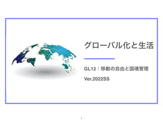 1
GL12：移動の自由と国境管理
グローバル化と生活
Ver.2022SS
 