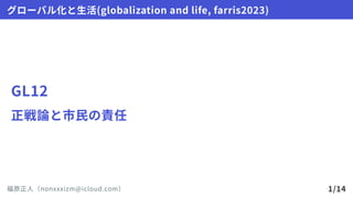 GL12
正戦論と市民の責任
グローバル化と生活(globalizationandlife,farris2023)
福原正人（nonxxxizm@icloud.com） 1/14
 