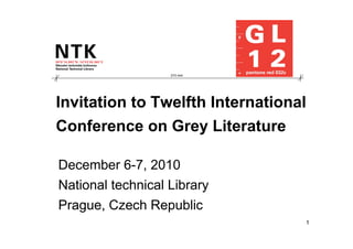 210 mm




Invitation to Twelfth International
Conference on Grey Literature

December 6-7, 2010
National technical Library
Prague, Czech Republic
                                  1
 