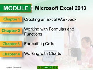 MODULE 6
SKILLS
Microsoft Excel 2013
Creating an Excel Workbook
Working with Formulas and
Functions
Formatting Cells
Working with Charts
© Paradigm Publishing, Inc. 1
 