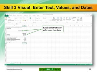SKILLS
Skill 3 Visual: Enter Text, Values, and Dates
© Paradigm Publishing, Inc. 22
Excel automatically
reformats the date.
 
