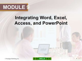 MODULE 9
SKILLS
Integrating Word, Excel,
Access, and PowerPoint
© Paradigm Publishing, Inc. 1
 