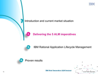 Agenda



         1 Introduction and current market situation



              2    Delivering the 5 ALM imperatives



              3    IBM Rational Application Lifecycle Management



         4   Proven results


13                                                       © 2011 IBM Corporation
 