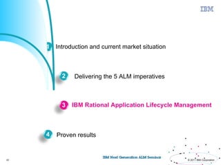 Agenda



         1 Introduction and current market situation



              2    Delivering the 5 ALM imperatives



              3   IBM Rational Application Lifecycle Management



         4   Proven results


41                                                     © 2011 IBM Corporation
 