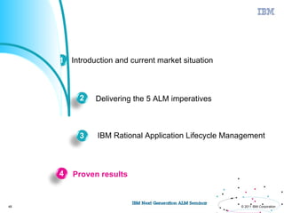 Agenda



         1 Introduction and current market situation



              2    Delivering the 5 ALM imperatives



              3    IBM Rational Application Lifecycle Management



         4   Proven results


48                                                       © 2011 IBM Corporation
 