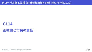 GL14
正戦論と市民の責任
グローバル化と生活(globalizationandlife,Ferris2022)
福原正人（nonxxxizm@icloud.com） 1/14
 