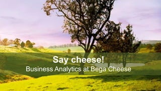 Say cheese!
Business Analytics at Bega Cheese
 