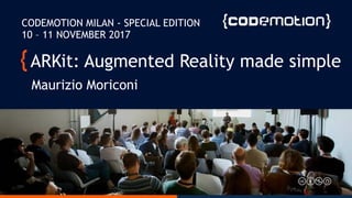 ARKit: Augmented Reality made simple
Maurizio Moriconi
CODEMOTION MILAN - SPECIAL EDITION
10 – 11 NOVEMBER 2017
 