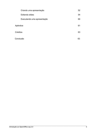 Criando uma apresentação 52
Editando slides 54
Executando uma apresentação 60
Apêndice 61
Créditos 63
Conclusão 63
Introdução ao OpenOffice.org 2.0 3
 