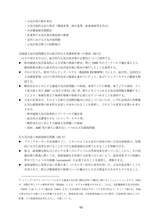 ・大気汚染の経年変化
     ・大気汚染防止法の体系（環境基準、排出基準、総量規制等を含む）
     ・公害健康被害補償法
     ・産業界の大気汚染対策投資の推移
     ・近年における大気汚染問題
     ・大気汚染分野での国際協力


③越境大気汚染問題を含む総合的な大気環境管理への進展（30 分）
     以下の項目を中心に、総合的な大気汚染対策の必要性について説明する。
    欧州越境大気汚染条約による対策の進展の歴史、特に 1999 年のゴーテベルグ議定書により、
     個別物質対策から総合的な大気汚染対策に欧州が移行したことを説明する。
    それに先立ち、欧州ではレインズ・モデル（RAINS EUROPE） 14 により、総合的、包括的な
                                          F   F




     大気環境管理へ向けた科学的知見の集積を進めていたこと、及びレインズ・モデルの概要を解
     説する。
    酸性雤をはじめとする越境大気汚染問題への取組、東南アジアの煙霧、東アジアの黄砂、イン
     ド亜大陸上空の ABC（大気中の茶色い雲）等、新たに生じつつある大気汚染問題を概観するこ
     とにより、地域を超えた地球的規模の取組が必要になりつつあることを説明する。
    日本の法体系が、そのような新たな国際的動向に対応していないため、いずれ法体系の再整備
     を含む環境政策の抜本的な見直しが求められることを説明し、どのような変革が必要かを考え
     させる。
      ・欧州越境大気汚染条約とゴーテベルグ議定書
      ・統合的大気環境モデル（レインズ・モデル等）
      ・酸性雤をはじめとする越境大気問題への取組
      ・黄砂、ABC 等の新たに顕在化しつつある大気環境問題


④大気汚染と地球温暖化問題（20 分）
    ブラックカーボンや対流圏オゾン、メタンのような大気中の寿命が短い大気汚染物質は、短期
     的に大きな成果を挙げることができる地球温暖化対策でもあることを理解させる。
    他方、硫黄酸化物をはじめとする多くのエアロゾルは冷却効果を持っていることから、その削
     減対策の推進に際しては、地球温暖化を促進する結果にならないよう、温室効果ガスの削減も
     併せて行うような共制御（co-control）が必要であることを説明し、理解させる。
    地球温暖化に効果が高い対策の多く（エネルギー利用の効率化等）は、大気汚染対策としても
     有効であり、例えば健康被害の抑制といった観点から大きな便益を引き出すものであること、


14   レインズ・モデル：ヨーロッパにおける越境大気汚染（酸性雤等）の輸送に関するシミュレーションモデル。1984
年、国際応用システム解析研究所（IIASA）により、モデルの構築が行われた。これは、長距離越境大気汚染条約
（1979）に基づくオスロ議定書（1994）をめぐる各国間の交渉をサポートする科学的なツールとして扱われ、削減
目標を決定する際に大きな影響力を及ぼした。環境改善目標、汚染物質削減のための費用、汚染物質の排出とその
影響、その他経済成長等を入力し、予測している。


                              62
 