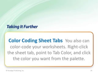 Color Coding Sheet Tabs You also can
color-code your worksheets. Right-click
the sheet tab, point to Tab Color, and click
the color you want from the palette.
© Paradigm Publishing, Inc.

29

 