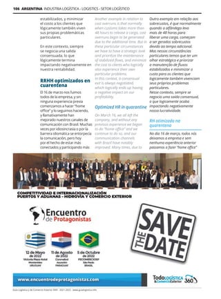 106 ARGENTINA INDUSTRIA LOGÍSTICA - LOGISTICS - SETOR LOGÍSTICO
Guía Logística y de Comercio Exterior XVIII - 2021-2022 - www.guialogistica.info
estabilizados, y minimizar
el costo a los clientes que
lógicamente también viven
sus propias problemáticas
particulares.
En este contexto, siempre
se negocia una salida
consensuada, lo que
lógicamente termina
impactando negativamente en
nuestra rentabilidad.
RRHH optimizados en
cuarentena
El 16 de marzo nos fuimos
todos de la empresa, y sin
ninguna experiencia previa
comenzamos a hacer “home
office” y lo seguimos haciendo,
y llamativamente han
mejorado nuestros canales de
comunicación con Brasil. Muchas
veces por idiosincrasia o por la
barrera idiomática se entorpecía
la comunicación, pero hoy
por el hecho de estar más
conectados y participando más
Outro exemplo em relação aos
sobrecustos, é que normalmente
quando a alfândega leva
mais de 48 horas para
liberar uma carga, começam
a ser gerados sobrecustos
devido ao tempo adicional.
Mas nessas circunstâncias
particulares temos que ter um
olhar estratégico e priorizar
a manutenção de fluxos
estabilizados e minimizar o
custo para os clientes que
logicamente também vivenciam
seus próprios problemas
particulares.
Nesse contexto, sempre se
negocia uma saída consensual,
o que logicamente acaba
impactando negativamente
nossa lucratividade.
RH otimizado na
quarentena
No dia 16 de março, todos nós
deixamos a empresa e sem
nenhuma experiência anterior
passamos a fazer “home office”
Another example in relation to
cost overruns is that normally
when customs takes more than
48 hours to release a cargo, cost
overruns begin to be generated
due to the additional time. But in
these particular circumstances
we have to have a strategic look
and prioritize the maintenance
of stabilized flows, and minimize
the cost to clients who logically
also experience their own
particular problems.
In this context, a consensual
exit is always negotiated,
which logically ends up having
a negative impact on our
profitability.
Optimized HR in quarantine
On March 16, we all left the
company, and without any
previous experience we began
to do “home office” and we
continue to do so, and our
communication channels
with Brazil have notably
improved. Many times, due to
 