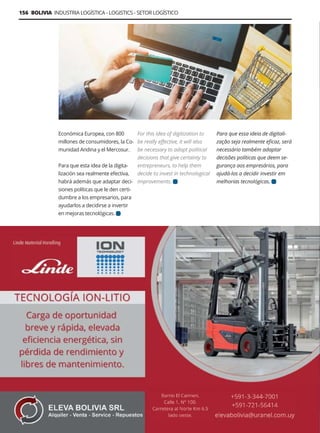 Guía Logística y de Comercio Exterior XVIII - 2021-2022 - www.guialogistica.info
156 BOLIVIA INDUSTRIA LOGÍSTICA - LOGISTICS - SETOR LOGÍSTICO
Económica Europea, con 800
millones de consumidores, la Co-
munidad Andina y el Mercosur.
Para que esta idea de la digita-
lización sea realmente efectiva,
habrá además que adaptar deci-
siones políticas que le den certi-
dumbre a los empresarios, para
ayudarlos a decidirse a invertir
en mejoras tecnológicas.
For this idea of ​​
digitization to
be really effective, it will also
be necessary to adapt political
decisions that give certainty to
entrepreneurs, to help them
decide to invest in technological
improvements.
Para que essa ideia de digitali-
zação seja realmente eficaz, será
necessário também adaptar
decisões políticas que deem se-
gurança aos empresários, para
ajudá-los a decidir investir em
melhorias tecnológicas.
ELEVA
 