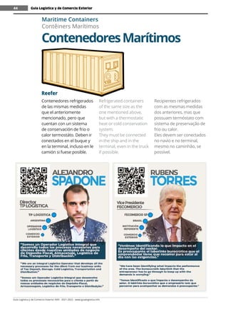 Guía Logística y de Comercio Exterior XVIII - 2021-2022 - www.guialogistica.info
44
Reefer
Contenedores refrigerados
de las mismas medidas
que el anteriomente
mencionado, pero que
cuentan con un sistema
de conservación de frio o
calor termostáto. Deben ir
conectados en el buque y
en la terminal, incluso en le
camión si fuese posible.
Refrigerated containers
of the same size as the
one mentioned above,
but with a thermostatic
heat or cold conservation
system.
They must be connected
in the ship and in the
terminal, even in the truck
if possible.
Recipientes refrigerados
com as mesmas medidas
dos anteriores, mas que
possuam termóstato com
sistema de preservação de
frio ou calor.
Eles devem ser conectados
no navio e no terminal,
mesmo no caminhão, se
possível.
ContenedoresMarítimos
Maritime Containers
Contêiners Marítimos
Guía Logística y de Comercio Exterior
44
 