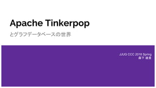 Apache Tinkerpop
とグラフデータベースの世界
JJUG CCC 2018 Spring
森下 雄貴
 