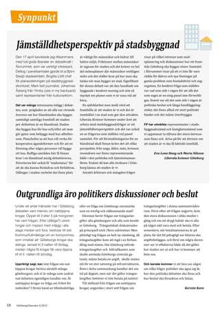 Synpunkt

     Jämställdhetsperspektiv på stadsbyggnad
                                                   är viktigt för människor och bidrar till       visar på vilket intresse som stad-
                                                   bättre miljö. Friktioner mellan människor      splanering och diskussioner hur ett fram-
     Den 17 april bevistade jag tillsammans

                                                   är signum för staden och det kräver en hel     tida Göteborg ska byggas röner. Samtalet
     med två goda liberaler en debattkväll i

                                                   del mötesplatser där människor verkligen       i Älvrummet visar på att vi inte får vara
     Älvrummet, som var verkligt intressant.

                                                   möts och det ställer krav på hur man ska       rädda för djärva och nya lösningar på
     Deltog i panelsamtalet gjorde bl.a.Björn

                                                   tänka när man bygger en stad. Signifikant      gamla problem som bostadsbrist och seg-
     Siesjö stadsarkitekt, Birgitta Lööf chef

                                                   för denna debatt var att den handlade om       regation. En konkret fråga som ställdes
     för planavdelningen på stadsbyggnad-

                                                   byggande i konkret mening och inte så          var vad som står i vägen för att allt det
     skontoret, Mark Isitt journalist, Johannes

                                                   mycket om planer som vi är vana vid att        som sagts av en enig panel inte förverkli-
     Åsberg från Yimby (yes in my backyard)

                                                   höra.                                          gas. Svaret var att det som står i vägen är
     samt representanter från kultursektorn.

     Det var många intressanta inlägg i debat-     	 En självklarhet men ändå värd att            politiska beslut och långa handläggning-
     ten, som präglades av att alla var rörande    framhålla är att staden är vi och det är       stider, det finns alltså ett stort politiskt
     överens om hur blandstaden ska byggas         innehållet i en stad som gör den attraktiv.    hinder och det måste överbryggas
     samtidigt samtliga framhöll att staden        Liberala Kvinnor kommer under året att
     per definition är en blandstad. Staden        arbeta med stadsbyggnadsfrågor ur ett          FP har utmärkta representanter i stads-
     ska byggas hus för hus och/eller att man      jämställdhetsperspektiv och det var också      byggnadsnämd och fastighetsnämnd som
     gör gator som bebyggs med hus alltefter-      en av frågorna som ställdes vid panel-         vi uppmanar ta tillvara det stora intresse
     som. Planchefen sa att hon vill verka för     samtalet. För att förutsättningarna för en     som finns och driva på för att devisen om
     kooperativa ägandeformer och för att en       blandstad skall finnas krävs det att olika     att staden är vi ska få faktiskt innehåll.
     förening eller några personer vill bygga      perspektiv, från unga, äldre, män, kvinnor,
     ett hus. Ruffiga områden bör få finnas        invandrare osv finns representerande
     kvar i en blandstad ansåg debattörerna.       både i den politiska och tjänstemannas-
                                                                                                         Eva-Lena Haag och Maria Nilsson

     Förorterna bör också få “stadsstatus” för     fären. Endast då kan alla invånare i Göte-
                                                                                                               Liberala kvinnor Göteborg

     att de ska kunna förändras och förbättras.    borg känna att staden är vi
     Odlingar i staden varhelst det finns plats    	 Antalet århörare och mängden frågor




     Outgrundliga äro politikers diskussioner och beslut
                                                   eller en fråga om Göteborgs varumärke          trängselavgifter i slutna sammanträdes-
                                                   som en trevlig och välkomnande stad?           rum. Först efter att frågan avgjorts, kom
     Under ett antal månader har i Göteborg

                                                   	 Däremot berör frågan om trängselav-          den stora diskussionen i olika medier i
     debatten varit intensiv om nattöppna

                                                   gifter alla göteborgare och alla som besök-    gång och om ett drygt halvår ska vi alla
     krogar. Öppet till 3 eller 5 på morgonen

                                                   er Göteborg. Trängselskatt diskuterades        på något sätt vara med och betala. Efter
     har varit frågan. Efter (dåliga?) utred-

                                                   på principiell nivå i flera valrörelser. Men   semestern, när betalstationerna är på
     ningar och massor med inlägg i alla

                                                   plötsligt tog frågan en helt ny vändning, då   plats, lär det bli påtagligt var bilarna ska
     slags medier och fora beslutar till sist

                                                   trängselavgifter kom att ingå i en förhan-     avgiftsbeläggas, och först om några decen-
     Kommunfullmäktige om en kompromiss,

                                                   dling med staten. Om Göteborg införde          nier ser vi effekterna både då det gäller
     som innebär att Göteborgs krogar ska

                                                   trängselavgifter och biltrafikanter som        hur staden ser ut och hur vi kommer att
     stänga senast kl 3 natten till lördag,

                                                   skulle använda Göteborgs centrala ga-          bete oss.
     medan några få krogar får vara öppna

                                                   tunät, måste betala en avgift, skulle staten
     till kl 5 natten till söndag.

     Uppriktigt sagt, kan inte frågan om nat-      stå för en stor satsning på infrastrukturen.   Och kanske kommer vi att lära oss något
     töppna krogar beröra särskilt många           Även i detta sammanhang handlar det om         om vilka frågor politiker ska ägna sig åt,
     göteborgare, och vi är många som undrat       tid på dygnet, men när det gäller trängse-     hur den politiska debatten ska föras och
     vad debatten egentligen handlar om. Är        lavgifter, behöver vi inte betala på natten!   hur beslut ska förankras och fattas.
     nattöppna krogar en fråga om frihet för       	 Till skillnad från frågan om nattöppna
     individen? I första hand en tillståndsfråga   krogar, avgjordes i stort sett frågan om                                     Kerstin Keen




18   GöteborgsLiberalen 3/2012
 