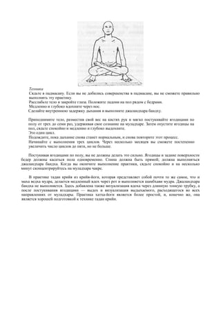 Техника
   Сядьте в падмасану. Если вы не добились совершенства в падмасане, вы не сможете правильно
   выполнять эту практику.
   Расслабьте тело и закройте глаза. Положите ладони на пол рядом с бедрами.
   Медленно и глубоко вдохните через нос.
   Сделайте внутреннюю задержку дыхания и выполните джаландхара бандху.

   Приподнимите тело, разместив свой вес на кистях рук и мягко постукивайте ягодицами по
   полу от трех до семи раз, удерживая свое сознание на муладхаре. Затем опустите ягодицы на
   пол, сядьте спокойно и медленно и глубоко выдохните.
   Это один цикл.
   Подождите, пока дыхание снова станет нормальным, и снова повторите этот процесс.
   Начинайте с выполнения трех циклов. Через несколько месяцев вы сможете постепенно
   увеличить число циклов до пяти, но не больше.

    Постукивая ягодицами по полу, вы не должны делать это сильно. Ягодицы и задние поверхности
бедер должны касаться пола одновременно. Спина должна быть прямой; должна выполняться
джаландхара бандха. Когда вы окончите выполнение практики, сядьте спокойно и на несколько
минут сконцентрируйтесь на муладхара чакре.

    В практике тадан крийя из крийя-йоги, которая представляет собой почти то же самое, что и
маха ведха мудра, делается медленный вдох через рот и выполняется шамбхави мудра. Джаландхара
бандха не выполняется. Здесь добавлена также визуализация вдоха через длинную тонкую трубку, а
после постукивания ягодицами — выдох и визуализация выдыхаемого, расходящегося во всех
направлениях от муладхары. Практика хатха-йоги является более простой, и, конечно же, она
является хорошей подготовкой к технике тадан крийи.
 