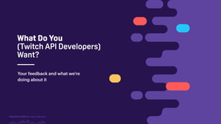 TwitchCon 2018 San Jose, California
What Do You
(Twitch API Developers)
Want?
Your feedback and what we’re
doing about it
 