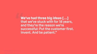 TwitchCon 2018 San Jose, California
“We’ve had three big ideas […]
that we’ve stuck with for 18 years,
and they’re the reason we’re
successful: Put the customer first.
Invent. And be patient.”
 