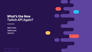 TwitchCon 2018 San Jose, California
What’s the New
Twitch API Again?
REST APIs
Webhooks
Identity
 