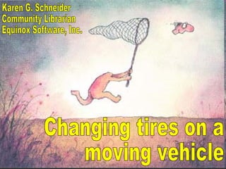 Changing tires on a moving vehicle Karen G. Schneider Community Librarian Equinox Software, Inc. 