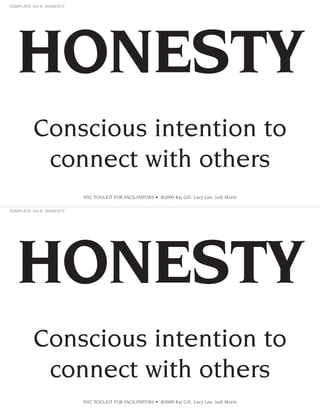 HONESTY
Conscious intention to
connect with others
NVC TOOLKIT FOR FACILITATORS • ©2009 Raj Gill, Lucy Leu, Judi Morin

HONESTY
Conscious intention to
connect with others
NVC TOOLKIT FOR FACILITATORS • ©2009 Raj Gill, Lucy Leu, Judi Morin

 