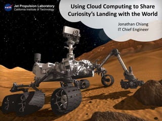 Using Cloud Computing to Share
Curiosity’s Landing with the World
                  Jonathan Chiang
                  IT Chief Engineer
 