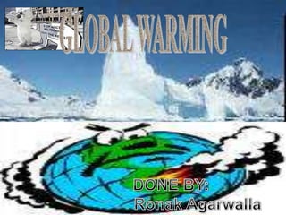 GLOBAL WARMING           DONE BY:Ronak Agarwalla 