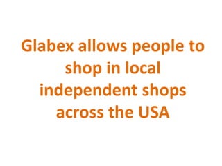 Glabex allows people to
shop in local
independent shops
across the USA
 