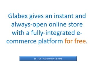 Glabex gives an instant and
always-open online store
with a fully-integrated e-
commerce platform for free.
SET UP YOUR ONLINE STORE
 
