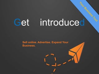 Get introduced
Sell online. Advertise. Expand Your
Business.
 