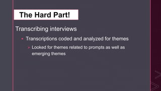 z
Transcribing interviews
 Transcriptions coded and analyzed for themes
 Looked for themes related to prompts as well as
emerging themes
The Hard Part!
 