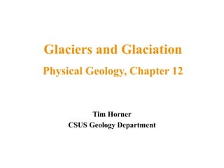 Tim Horner
CSUS Geology Department
Glaciers and Glaciation
Physical Geology, Chapter 12
 