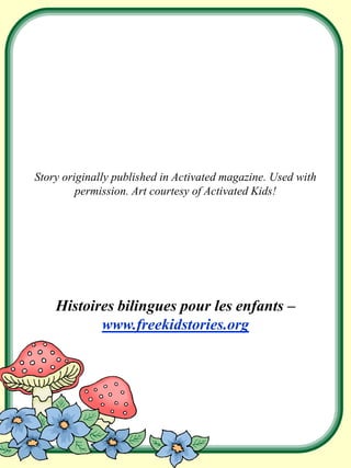 Story originally published in Activated magazine. Used with
permission. Art courtesy of Activated Kids!
Histoires bilingues pour les enfants –
www.freekidstories.org
 