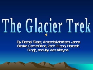 By Rachel Skaar, Amanda Morrison, Jenna Starke, Carrie Stine, Zach Piippo, Haransh Singh, and Jay Van Alstyne   The Glacier Trek 