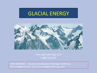 GLACIAL ENERGY www.glacialenergy.com 1.888.GLACIAL glacial image. mountains.jpg JOHN SERRANO  :  Business Development Manager-California 4serrano@gmail.com, john.serrano@glacialenergy.com  