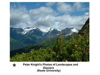 *
    Peter Knight's Photos of Landscapes and
                   Glaciers
              (Keele University)
 