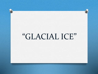 “GLACIAL ICE”
 