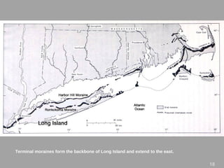 Terminal moraines form the backbone of Long Island and extend to the east.
18
 