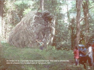 An erratic is an especially large transported rock. This one is almost the
size of a house. It is located east of Tarrytown, NY.
3030
 