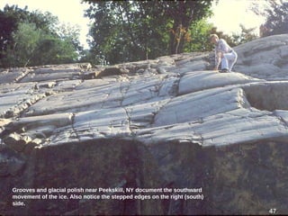 47
Grooves and glacial polish near Peekskill, NY document the southward
movement of the ice. Also notice the stepped edges on the right (south)
side.
47
 