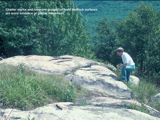 Chatter marks and crescent gouges on hard bedrock surfaces
are more evidence of glacial movement.
5050
50
 