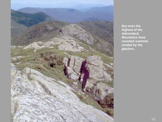 But even the
highest of the
Adirondack
Mountains have
rounded summits
eroded by the
glaciers.
5555
 