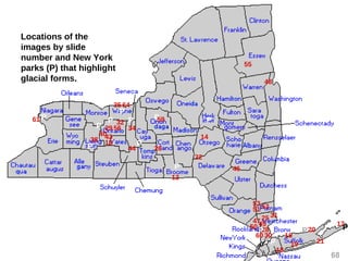 Locations of the
images by slide
number and New York
parks (P) that highlight
glacial forms.
P
68
P
P
13
14
16
17
18
18
19
20
22
25
26
28
29
30
31
32
34
35
38
4043
44
45
46
47
48
50
53
51 52
55
56
60
64
P
P P
61 P
P
P
P
P P
P
P
21
59
 